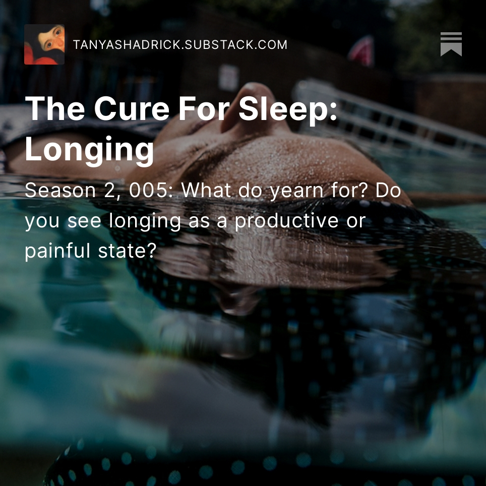 The Cure for Sleep: Longing

An image of a woman floating face up in a blue pool.  Over this image is Tanya's Substack monthly themed writing prompt: What do you yearn for? Do you see longing as a painful or productive state?